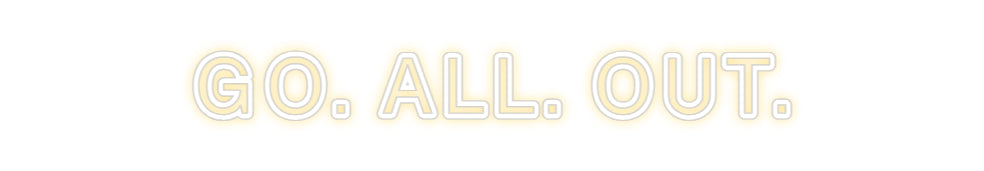 Custom Neon: GO. ALL. OUT.