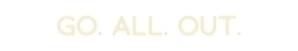 Custom Neon: GO. ALL. OUT.