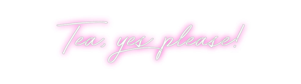 Custom Neon: Tea, yes plea...