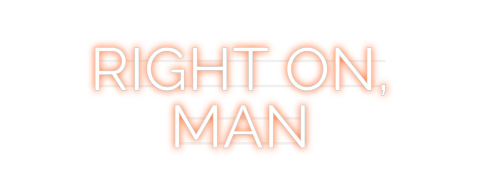 Custom Neon: RIGHT ON,
MAN
