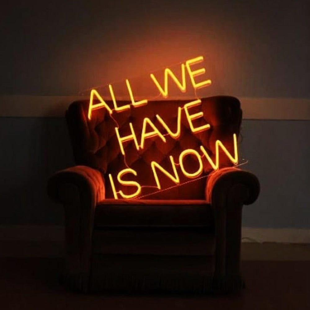 ALL WE HAVE IS NOW Neon Signs